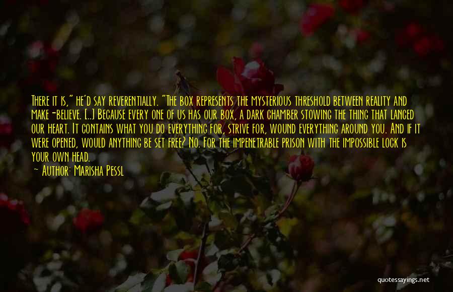 Marisha Pessl Quotes: There It Is, He'd Say Reverentially. The Box Represents The Mysterious Threshold Between Reality And Make-believe. [..] Because Every One