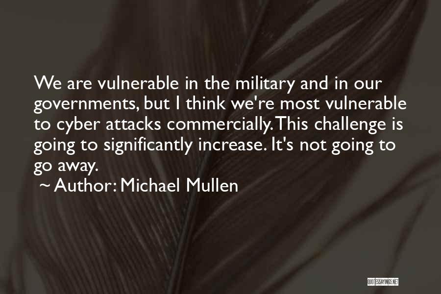 Michael Mullen Quotes: We Are Vulnerable In The Military And In Our Governments, But I Think We're Most Vulnerable To Cyber Attacks Commercially.