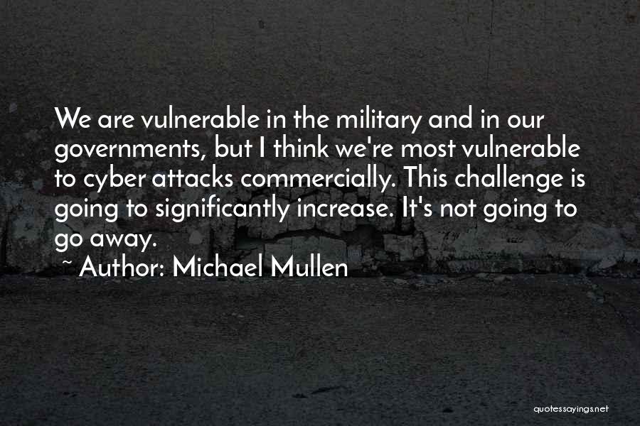 Michael Mullen Quotes: We Are Vulnerable In The Military And In Our Governments, But I Think We're Most Vulnerable To Cyber Attacks Commercially.