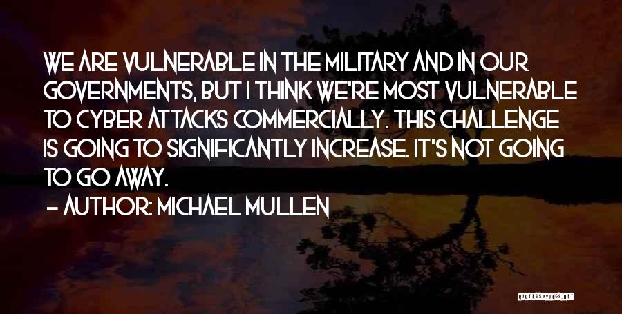 Michael Mullen Quotes: We Are Vulnerable In The Military And In Our Governments, But I Think We're Most Vulnerable To Cyber Attacks Commercially.