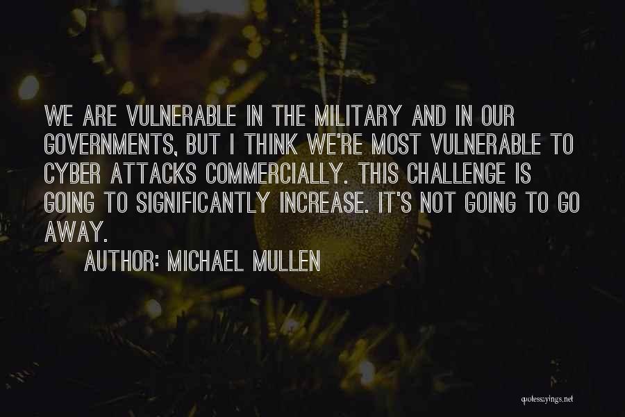 Michael Mullen Quotes: We Are Vulnerable In The Military And In Our Governments, But I Think We're Most Vulnerable To Cyber Attacks Commercially.