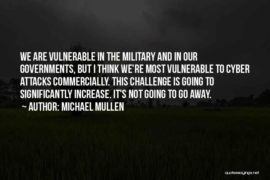 Michael Mullen Quotes: We Are Vulnerable In The Military And In Our Governments, But I Think We're Most Vulnerable To Cyber Attacks Commercially.