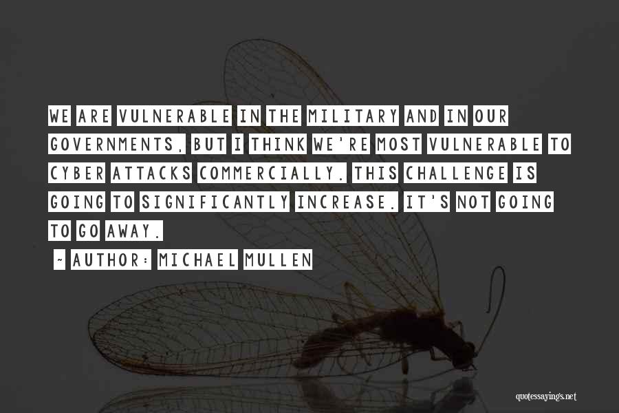 Michael Mullen Quotes: We Are Vulnerable In The Military And In Our Governments, But I Think We're Most Vulnerable To Cyber Attacks Commercially.