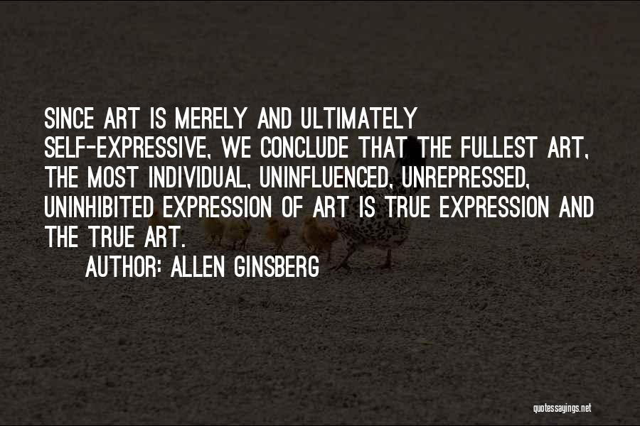 Allen Ginsberg Quotes: Since Art Is Merely And Ultimately Self-expressive, We Conclude That The Fullest Art, The Most Individual, Uninfluenced, Unrepressed, Uninhibited Expression