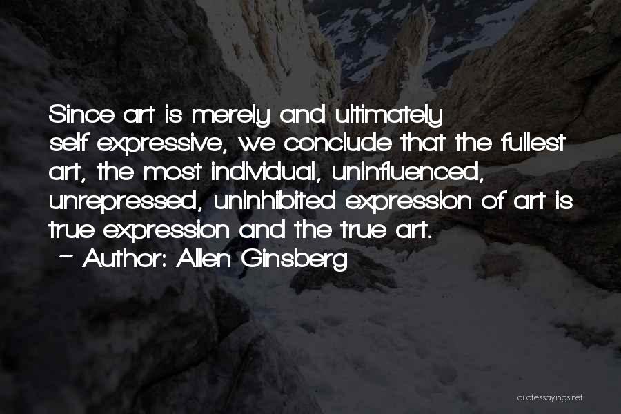 Allen Ginsberg Quotes: Since Art Is Merely And Ultimately Self-expressive, We Conclude That The Fullest Art, The Most Individual, Uninfluenced, Unrepressed, Uninhibited Expression