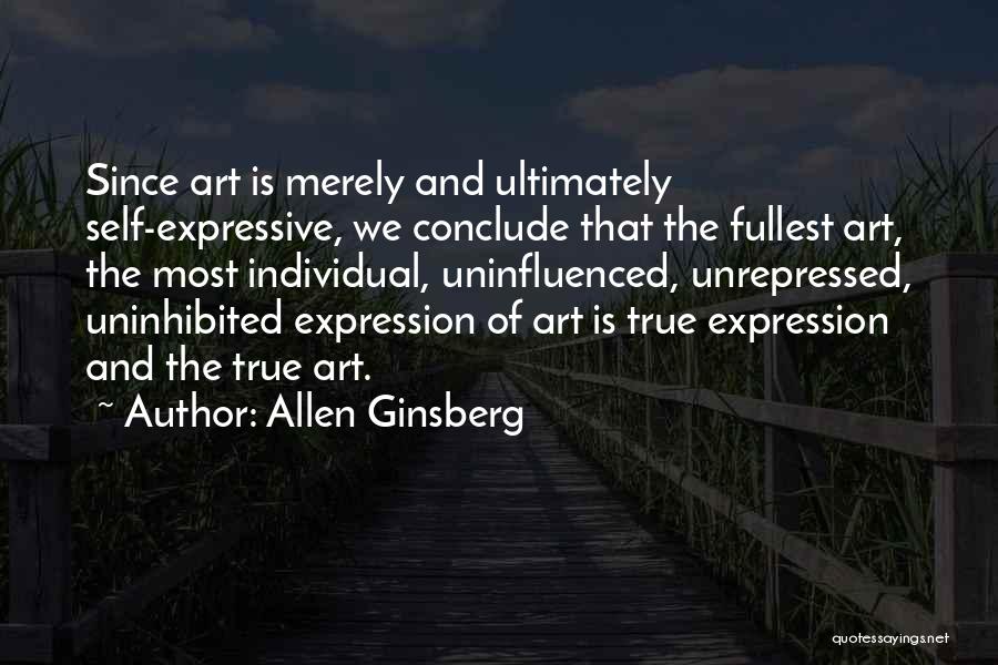 Allen Ginsberg Quotes: Since Art Is Merely And Ultimately Self-expressive, We Conclude That The Fullest Art, The Most Individual, Uninfluenced, Unrepressed, Uninhibited Expression