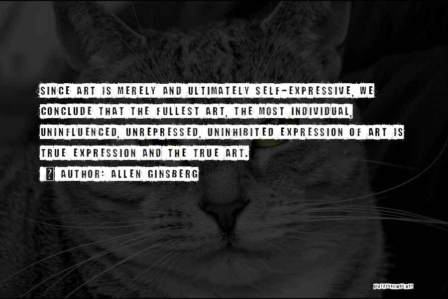 Allen Ginsberg Quotes: Since Art Is Merely And Ultimately Self-expressive, We Conclude That The Fullest Art, The Most Individual, Uninfluenced, Unrepressed, Uninhibited Expression