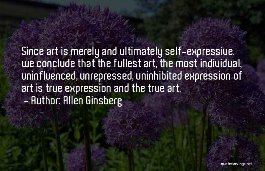 Allen Ginsberg Quotes: Since Art Is Merely And Ultimately Self-expressive, We Conclude That The Fullest Art, The Most Individual, Uninfluenced, Unrepressed, Uninhibited Expression