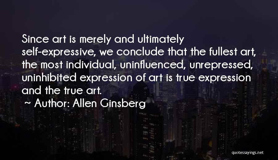 Allen Ginsberg Quotes: Since Art Is Merely And Ultimately Self-expressive, We Conclude That The Fullest Art, The Most Individual, Uninfluenced, Unrepressed, Uninhibited Expression