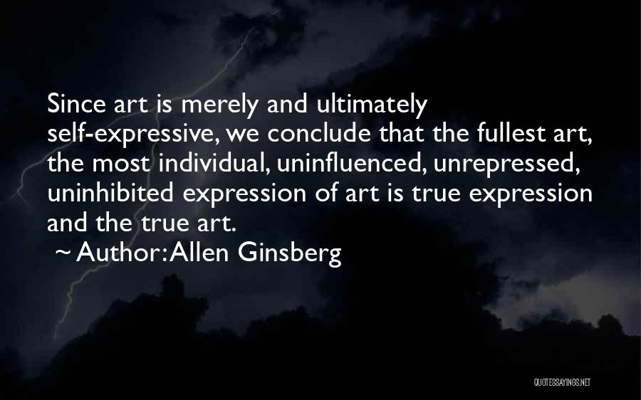 Allen Ginsberg Quotes: Since Art Is Merely And Ultimately Self-expressive, We Conclude That The Fullest Art, The Most Individual, Uninfluenced, Unrepressed, Uninhibited Expression