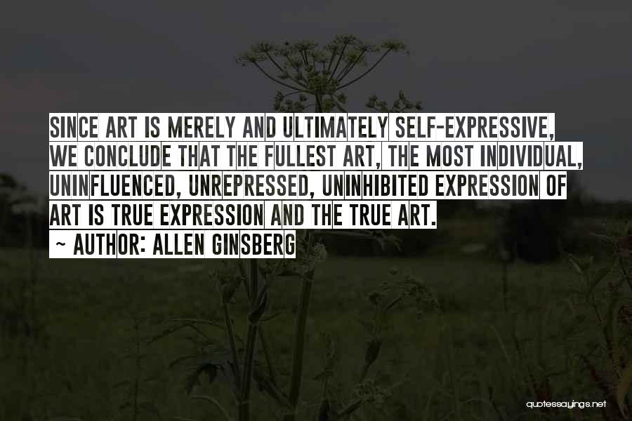 Allen Ginsberg Quotes: Since Art Is Merely And Ultimately Self-expressive, We Conclude That The Fullest Art, The Most Individual, Uninfluenced, Unrepressed, Uninhibited Expression