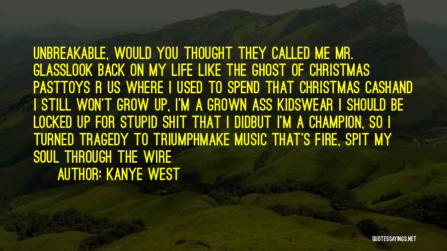 Kanye West Quotes: Unbreakable, Would You Thought They Called Me Mr. Glasslook Back On My Life Like The Ghost Of Christmas Pasttoys R