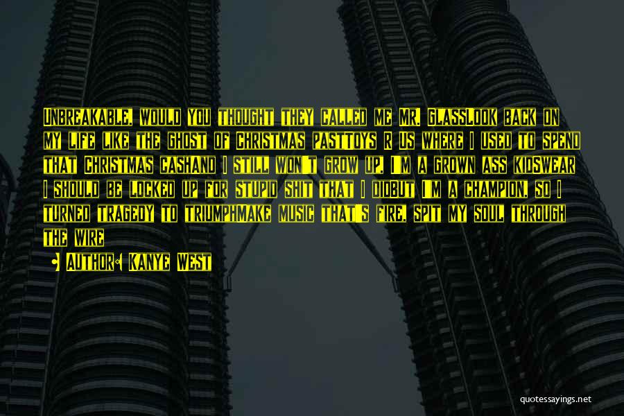 Kanye West Quotes: Unbreakable, Would You Thought They Called Me Mr. Glasslook Back On My Life Like The Ghost Of Christmas Pasttoys R