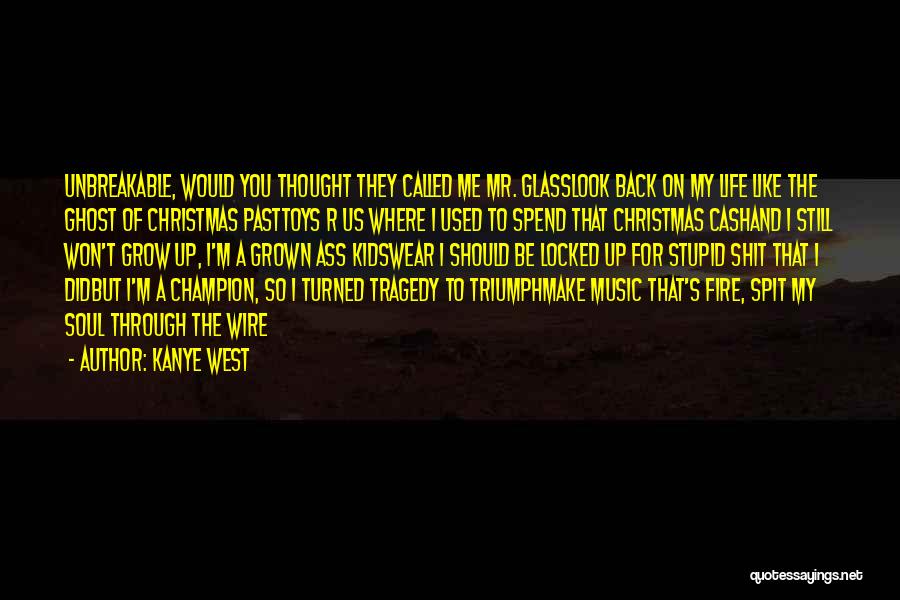 Kanye West Quotes: Unbreakable, Would You Thought They Called Me Mr. Glasslook Back On My Life Like The Ghost Of Christmas Pasttoys R