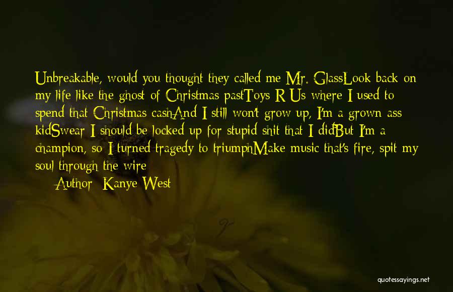 Kanye West Quotes: Unbreakable, Would You Thought They Called Me Mr. Glasslook Back On My Life Like The Ghost Of Christmas Pasttoys R