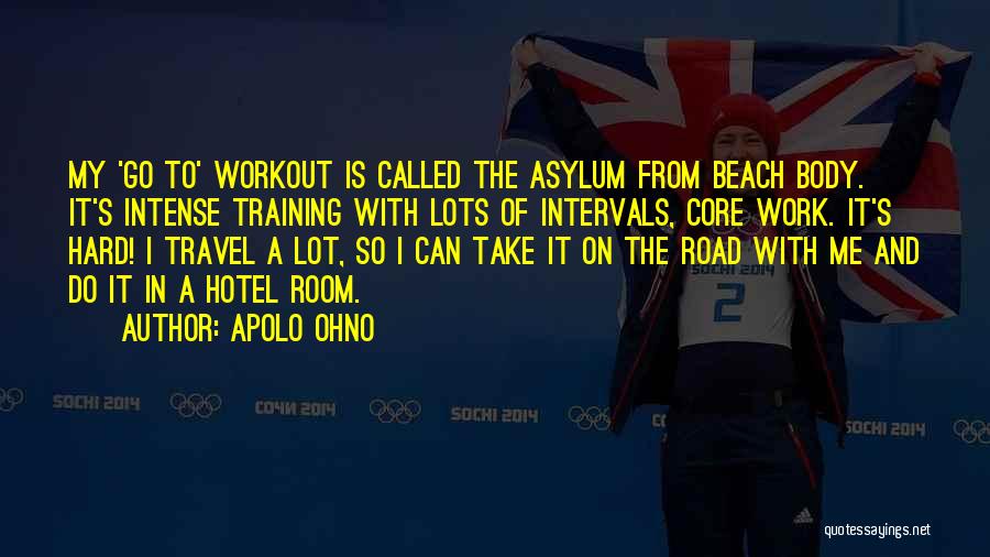 Apolo Ohno Quotes: My 'go To' Workout Is Called The Asylum From Beach Body. It's Intense Training With Lots Of Intervals, Core Work.