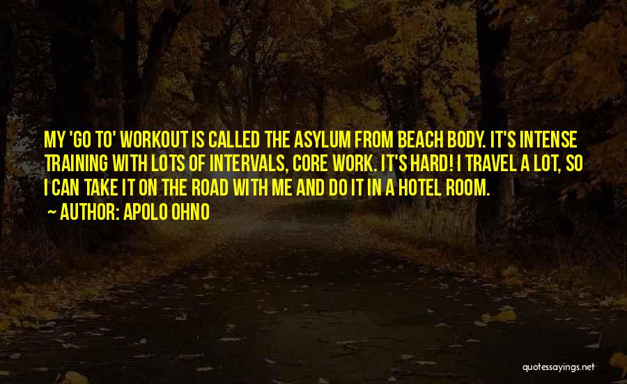 Apolo Ohno Quotes: My 'go To' Workout Is Called The Asylum From Beach Body. It's Intense Training With Lots Of Intervals, Core Work.