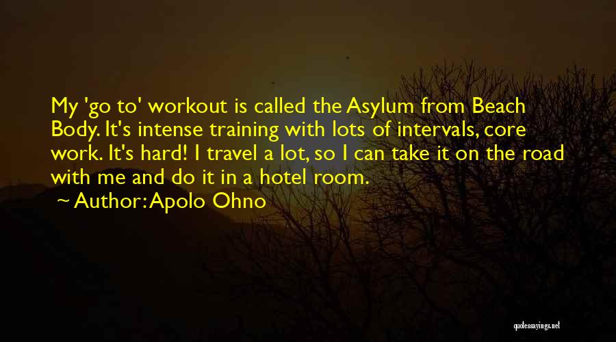 Apolo Ohno Quotes: My 'go To' Workout Is Called The Asylum From Beach Body. It's Intense Training With Lots Of Intervals, Core Work.