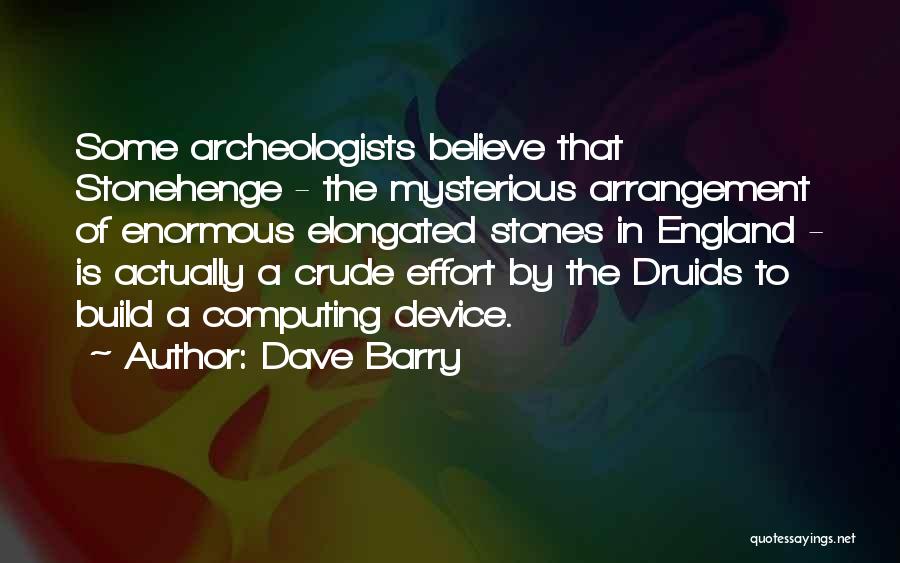 Dave Barry Quotes: Some Archeologists Believe That Stonehenge - The Mysterious Arrangement Of Enormous Elongated Stones In England - Is Actually A Crude