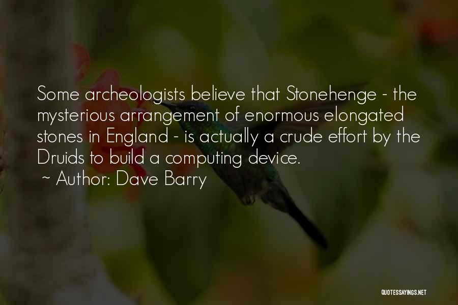 Dave Barry Quotes: Some Archeologists Believe That Stonehenge - The Mysterious Arrangement Of Enormous Elongated Stones In England - Is Actually A Crude