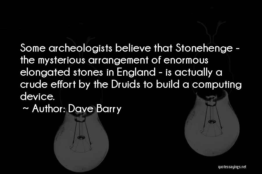 Dave Barry Quotes: Some Archeologists Believe That Stonehenge - The Mysterious Arrangement Of Enormous Elongated Stones In England - Is Actually A Crude