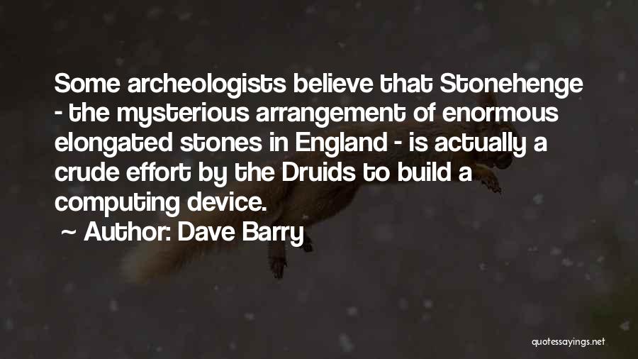 Dave Barry Quotes: Some Archeologists Believe That Stonehenge - The Mysterious Arrangement Of Enormous Elongated Stones In England - Is Actually A Crude