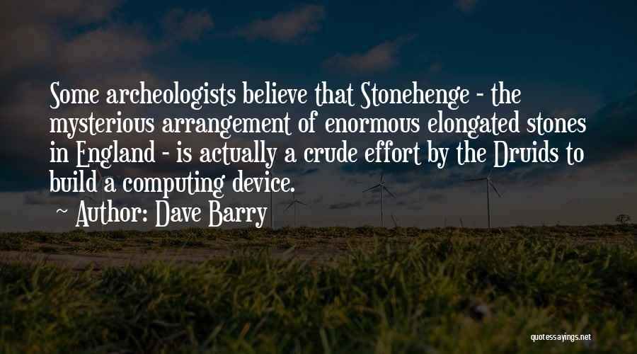 Dave Barry Quotes: Some Archeologists Believe That Stonehenge - The Mysterious Arrangement Of Enormous Elongated Stones In England - Is Actually A Crude