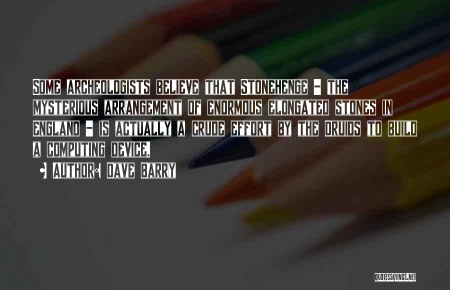 Dave Barry Quotes: Some Archeologists Believe That Stonehenge - The Mysterious Arrangement Of Enormous Elongated Stones In England - Is Actually A Crude