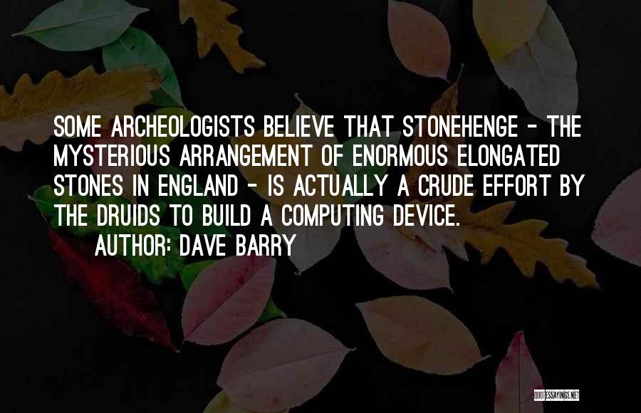 Dave Barry Quotes: Some Archeologists Believe That Stonehenge - The Mysterious Arrangement Of Enormous Elongated Stones In England - Is Actually A Crude