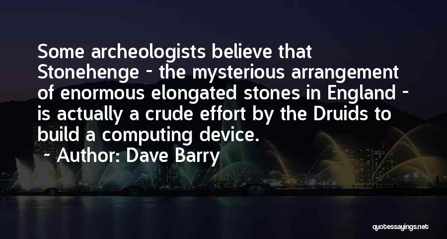 Dave Barry Quotes: Some Archeologists Believe That Stonehenge - The Mysterious Arrangement Of Enormous Elongated Stones In England - Is Actually A Crude