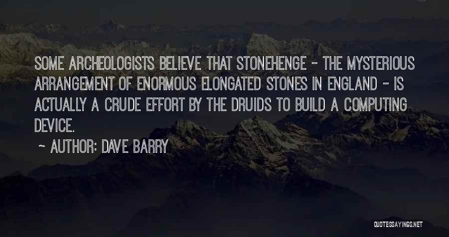 Dave Barry Quotes: Some Archeologists Believe That Stonehenge - The Mysterious Arrangement Of Enormous Elongated Stones In England - Is Actually A Crude