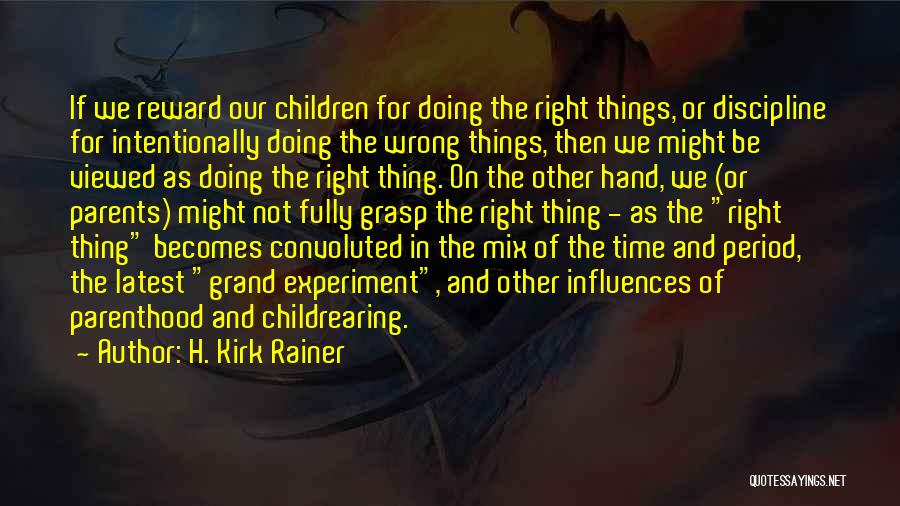 H. Kirk Rainer Quotes: If We Reward Our Children For Doing The Right Things, Or Discipline For Intentionally Doing The Wrong Things, Then We