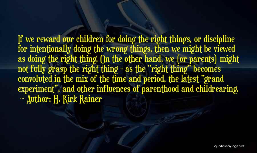 H. Kirk Rainer Quotes: If We Reward Our Children For Doing The Right Things, Or Discipline For Intentionally Doing The Wrong Things, Then We