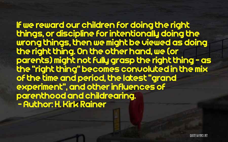 H. Kirk Rainer Quotes: If We Reward Our Children For Doing The Right Things, Or Discipline For Intentionally Doing The Wrong Things, Then We