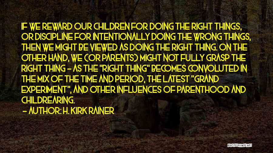 H. Kirk Rainer Quotes: If We Reward Our Children For Doing The Right Things, Or Discipline For Intentionally Doing The Wrong Things, Then We