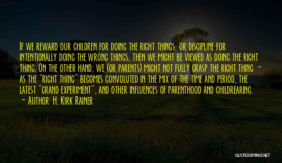 H. Kirk Rainer Quotes: If We Reward Our Children For Doing The Right Things, Or Discipline For Intentionally Doing The Wrong Things, Then We