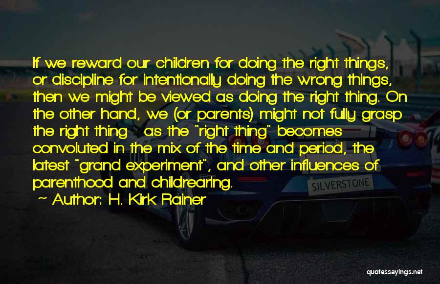 H. Kirk Rainer Quotes: If We Reward Our Children For Doing The Right Things, Or Discipline For Intentionally Doing The Wrong Things, Then We