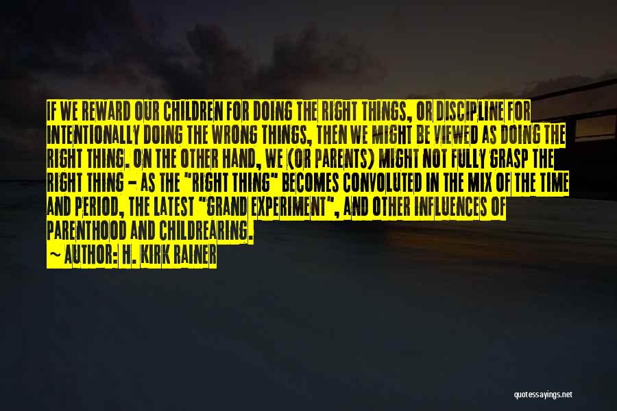 H. Kirk Rainer Quotes: If We Reward Our Children For Doing The Right Things, Or Discipline For Intentionally Doing The Wrong Things, Then We