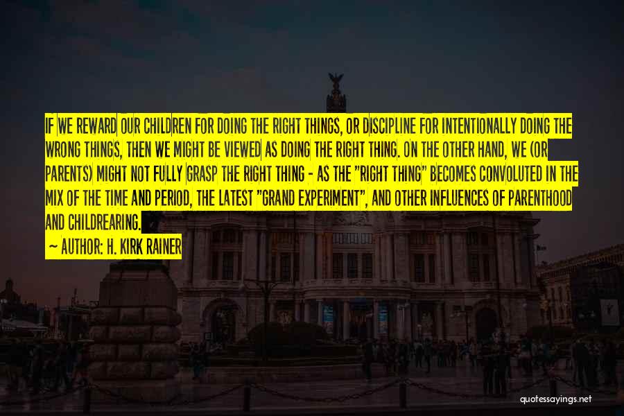 H. Kirk Rainer Quotes: If We Reward Our Children For Doing The Right Things, Or Discipline For Intentionally Doing The Wrong Things, Then We