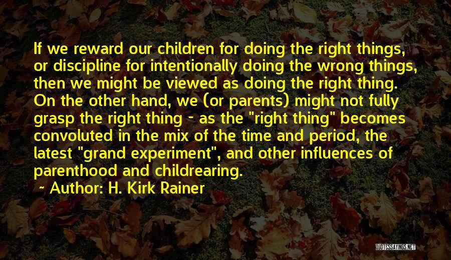 H. Kirk Rainer Quotes: If We Reward Our Children For Doing The Right Things, Or Discipline For Intentionally Doing The Wrong Things, Then We