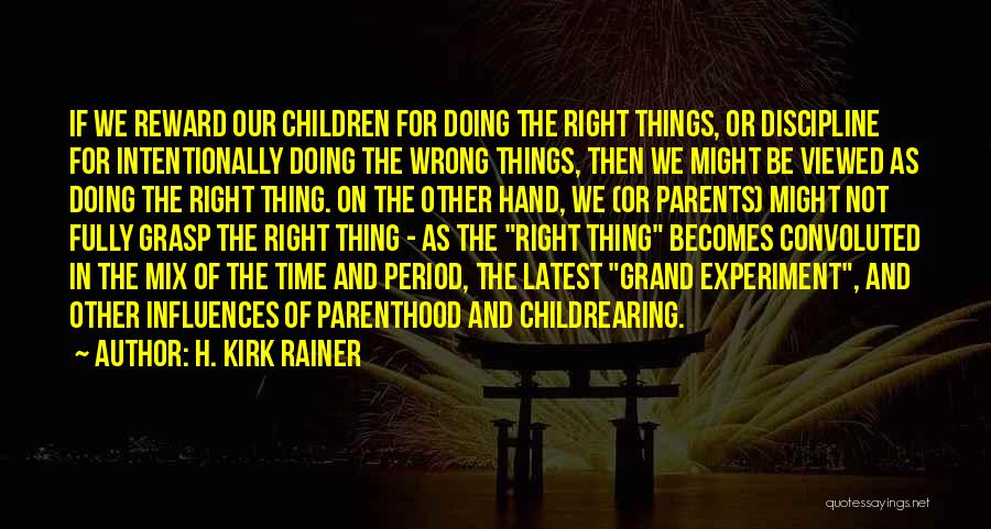 H. Kirk Rainer Quotes: If We Reward Our Children For Doing The Right Things, Or Discipline For Intentionally Doing The Wrong Things, Then We