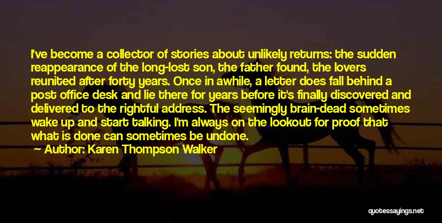 Karen Thompson Walker Quotes: I've Become A Collector Of Stories About Unlikely Returns: The Sudden Reappearance Of The Long-lost Son, The Father Found, The