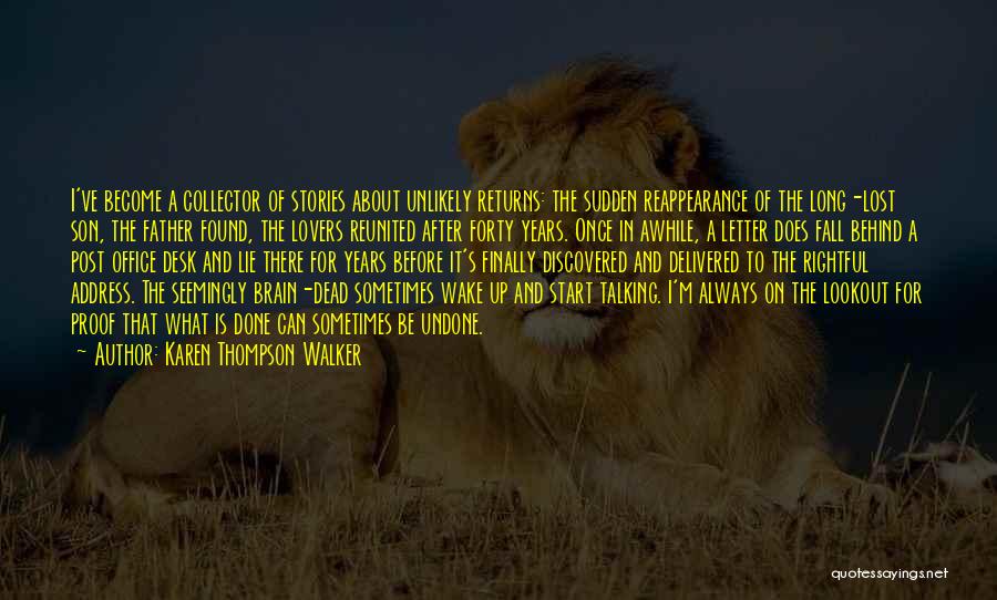 Karen Thompson Walker Quotes: I've Become A Collector Of Stories About Unlikely Returns: The Sudden Reappearance Of The Long-lost Son, The Father Found, The