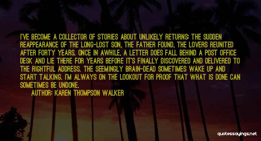 Karen Thompson Walker Quotes: I've Become A Collector Of Stories About Unlikely Returns: The Sudden Reappearance Of The Long-lost Son, The Father Found, The