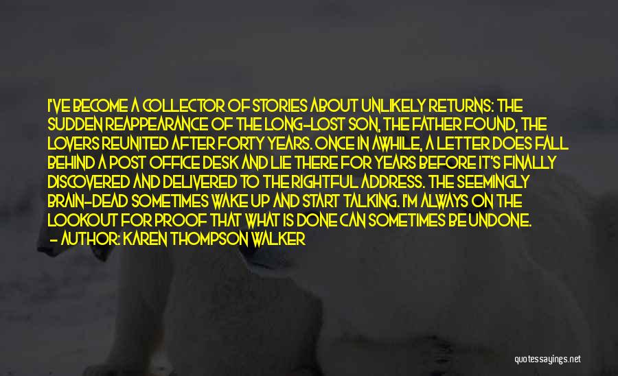 Karen Thompson Walker Quotes: I've Become A Collector Of Stories About Unlikely Returns: The Sudden Reappearance Of The Long-lost Son, The Father Found, The