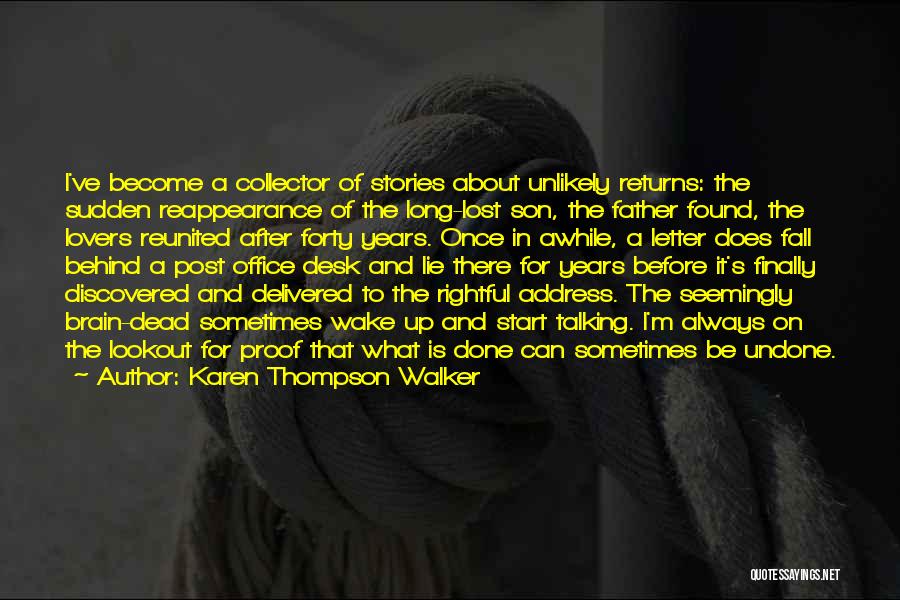 Karen Thompson Walker Quotes: I've Become A Collector Of Stories About Unlikely Returns: The Sudden Reappearance Of The Long-lost Son, The Father Found, The