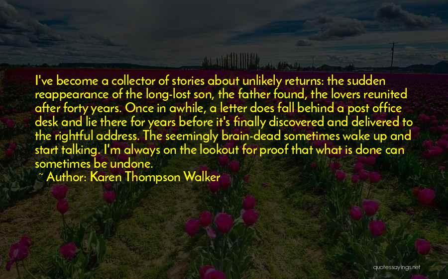 Karen Thompson Walker Quotes: I've Become A Collector Of Stories About Unlikely Returns: The Sudden Reappearance Of The Long-lost Son, The Father Found, The