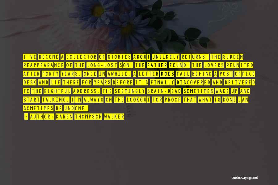 Karen Thompson Walker Quotes: I've Become A Collector Of Stories About Unlikely Returns: The Sudden Reappearance Of The Long-lost Son, The Father Found, The