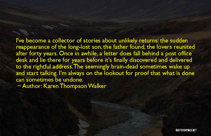 Karen Thompson Walker Quotes: I've Become A Collector Of Stories About Unlikely Returns: The Sudden Reappearance Of The Long-lost Son, The Father Found, The