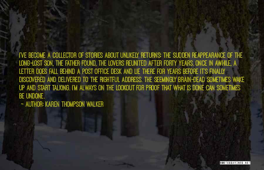 Karen Thompson Walker Quotes: I've Become A Collector Of Stories About Unlikely Returns: The Sudden Reappearance Of The Long-lost Son, The Father Found, The